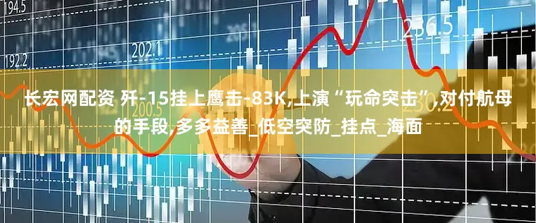 长宏网配资 歼-15挂上鹰击-83K,上演“玩命突击”,对付航母的手段,多多益善_低空突防_挂点_海面