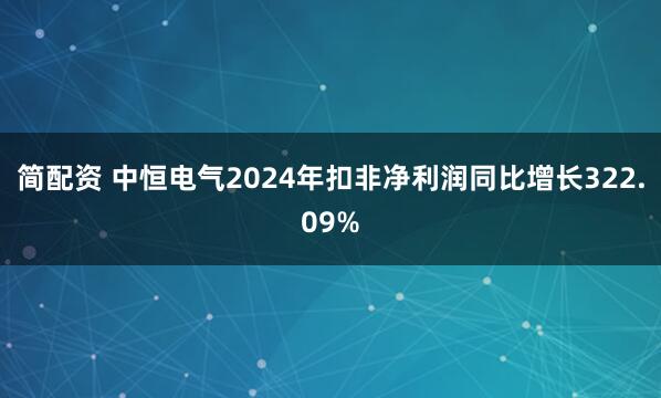 简配资 中恒电气2024年扣非净利润同比增长322.09%