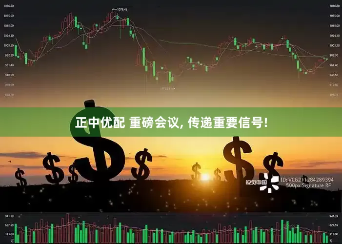 正中优配 重磅会议, 传递重要信号!