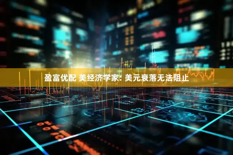 盈富优配 美经济学家: 美元衰落无法阻止