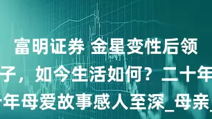 富明证券 金星变性后领养的三个孩子，如今生活如何？二十年母爱故事感人至深_母亲_舞蹈_汉斯