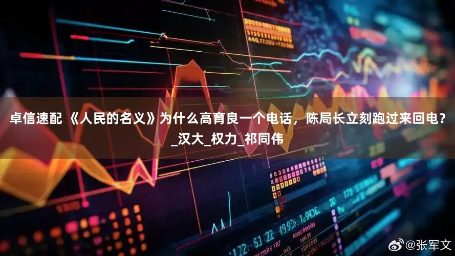 卓信速配 《人民的名义》为什么高育良一个电话，陈局长立刻跑过来回电？_汉大_权力_祁同伟