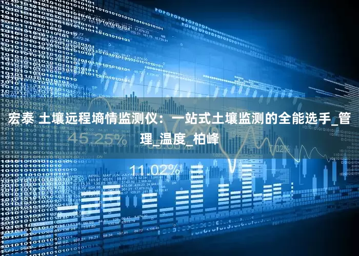 宏泰 土壤远程墒情监测仪：一站式土壤监测的全能选手_管理_温度_柏峰
