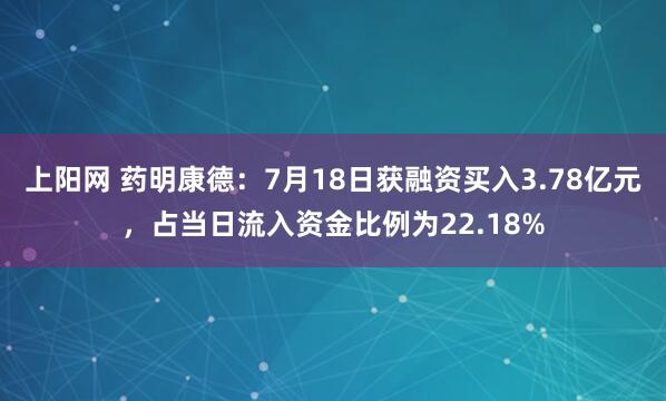 上阳网 药明康德：7月18日获融资买入3.78亿元，占当日流入资金比例为22.18%
