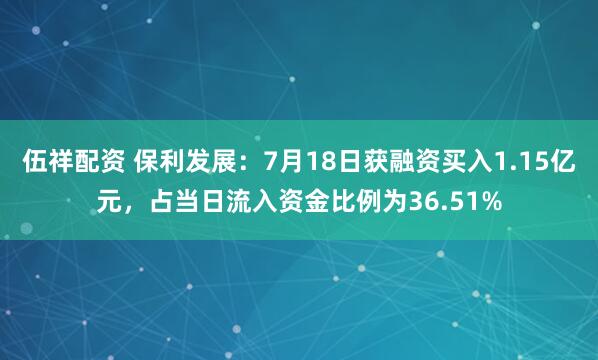 伍祥配资 保利发展：7月18日获融资买入1.15亿元，占当日流入资金比例为36.51%
