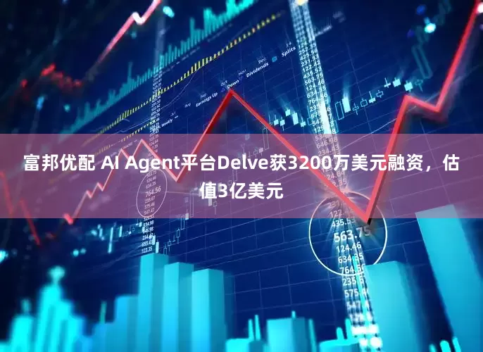 富邦优配 AI Agent平台Delve获3200万美元融资，估值3亿美元