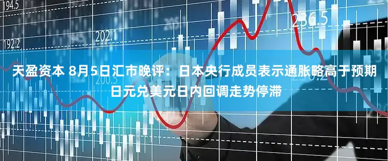 天盈资本 8月5日汇市晚评：日本央行成员表示通胀略高于预期 日元兑美元日内回调走势停滞
