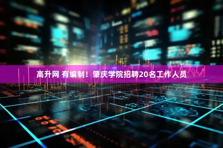 高升网 有编制！肇庆学院招聘20名工作人员