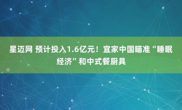 星迈网 预计投入1.6亿元！宜家中国瞄准“睡眠经济”和中式餐厨具