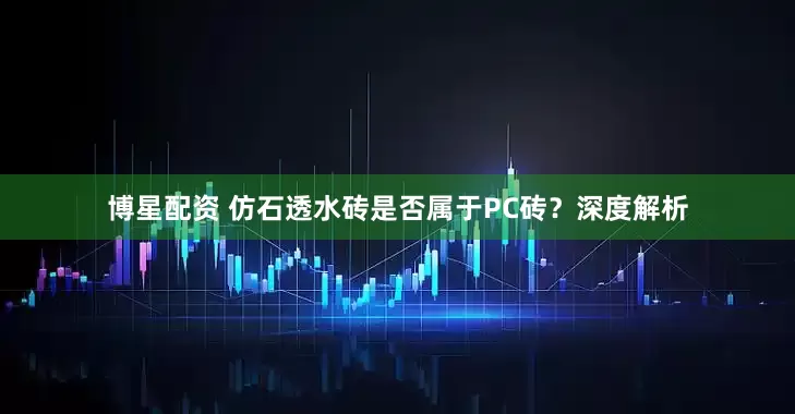 博星配资 仿石透水砖是否属于PC砖？深度解析