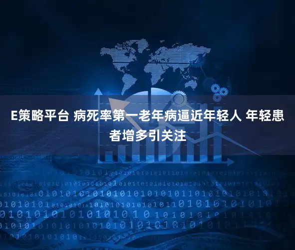 E策略平台 病死率第一老年病逼近年轻人 年轻患者增多引关注