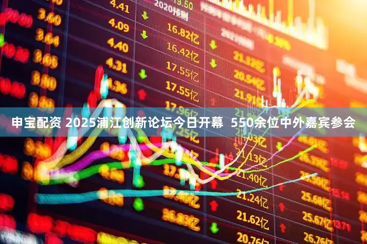 申宝配资 2025浦江创新论坛今日开幕  550余位中外嘉宾参会