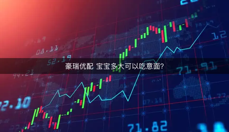 豪瑞优配 宝宝多大可以吃意面？